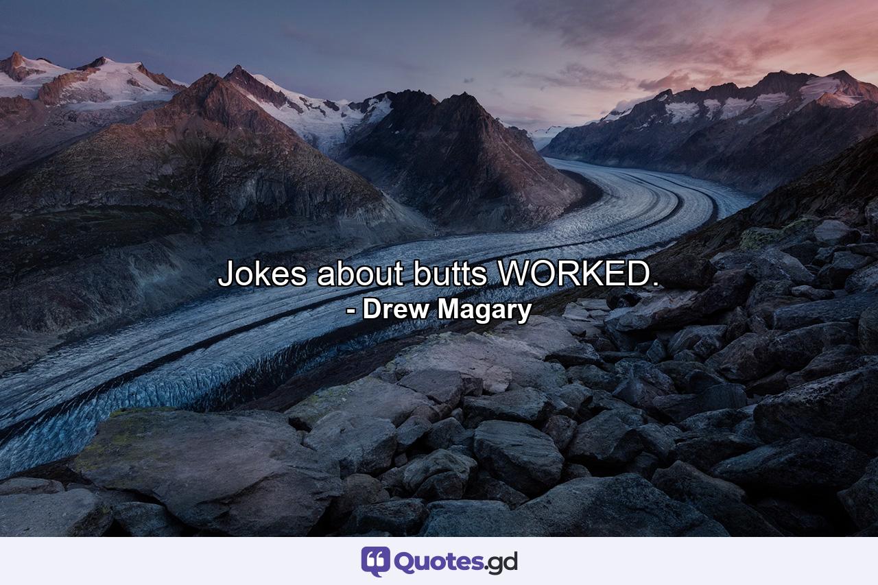 Jokes about butts WORKED. - Quote by Drew Magary