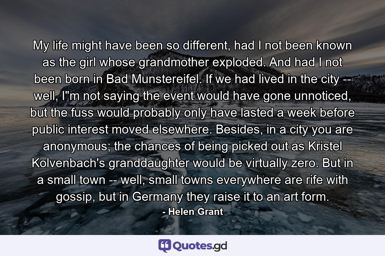 My life might have been so different, had I not been known as the girl whose grandmother exploded. And had I not been born in Bad Munstereifel. If we had lived in the city -- well, I