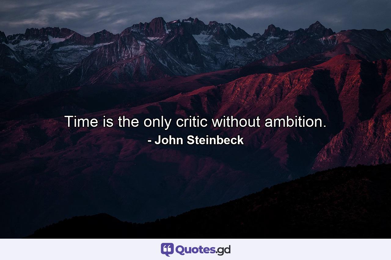 Time is the only critic without ambition. - Quote by John Steinbeck