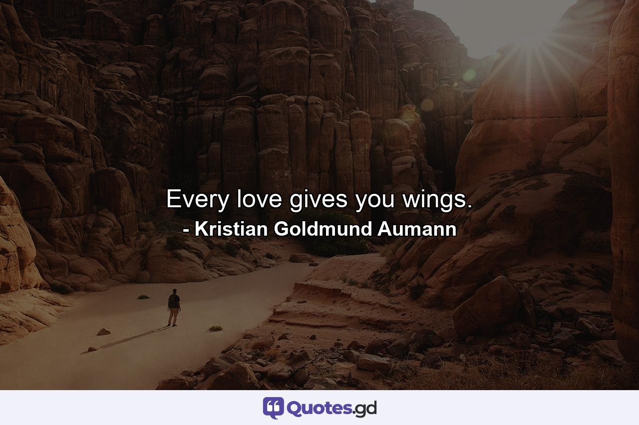 Every love gives you wings. - Quote by Kristian Goldmund Aumann