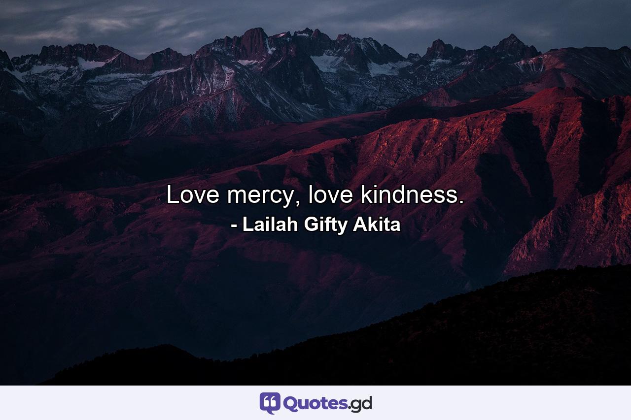 Love mercy, love kindness. - Quote by Lailah Gifty Akita