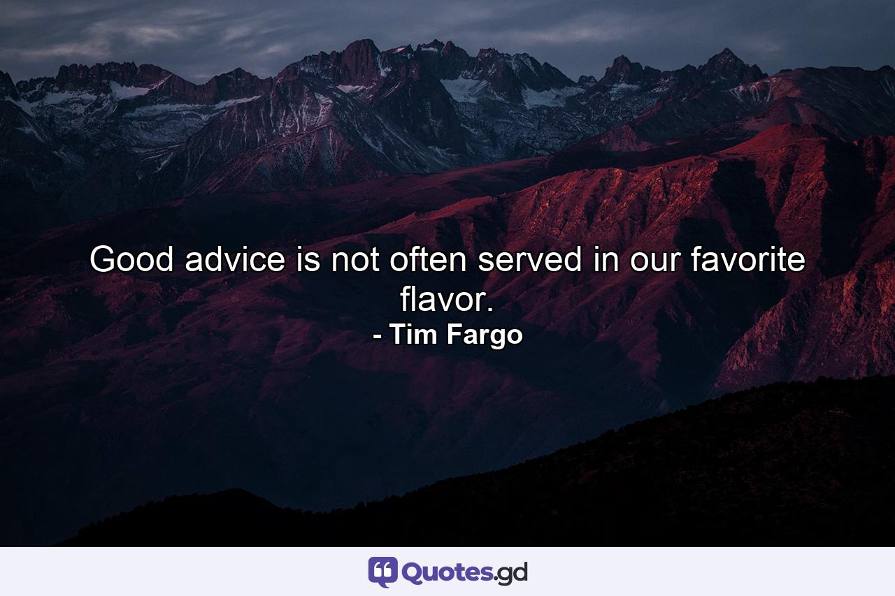 Good advice is not often served in our favorite flavor. - Quote by Tim Fargo