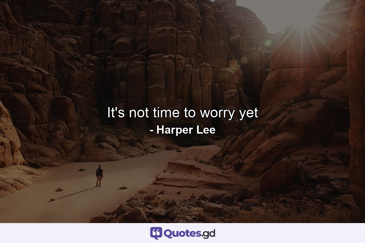 It's not time to worry yet - Quote by Harper Lee
