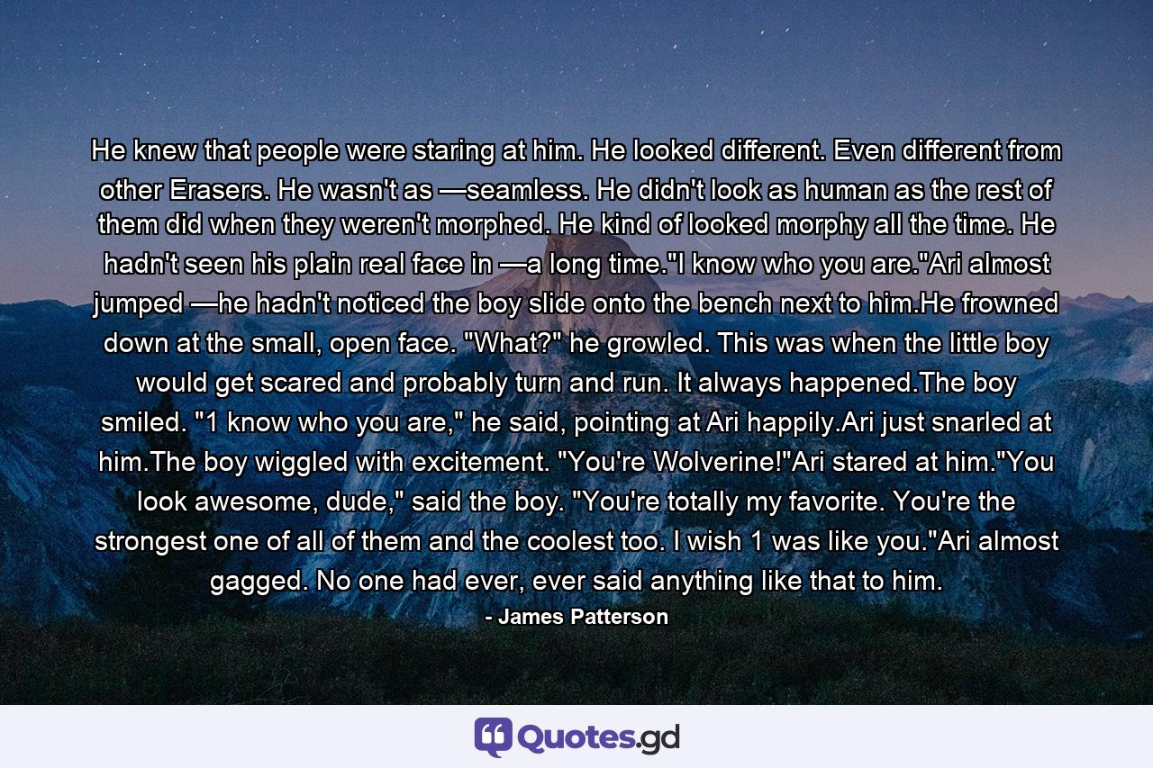 He knew that people were staring at him. He looked different. Even different from other Erasers. He wasn't as —seamless. He didn't look as human as the rest of them did when they weren't morphed. He kind of looked morphy all the time. He hadn't seen his plain real face in —a long time.