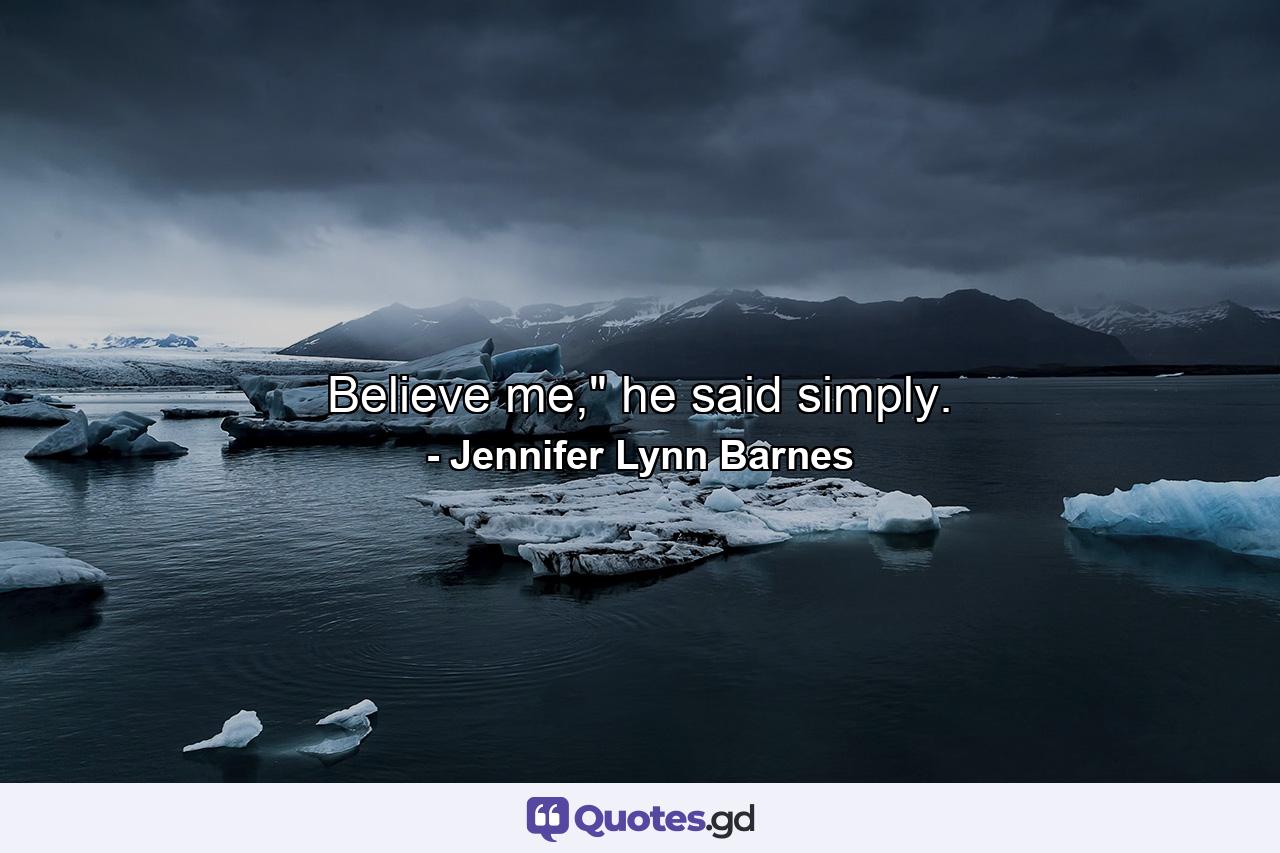 Believe me,