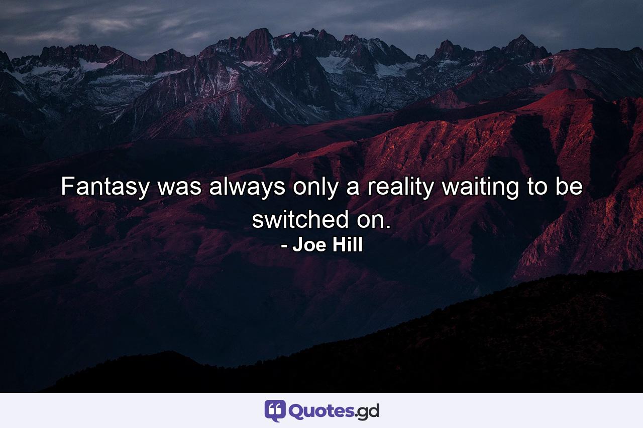 Fantasy was always only a reality waiting to be switched on. - Quote by Joe Hill