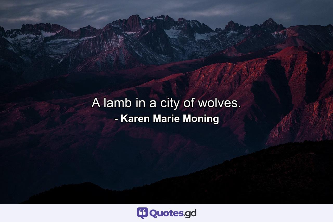 A lamb in a city of wolves. - Quote by Karen Marie Moning