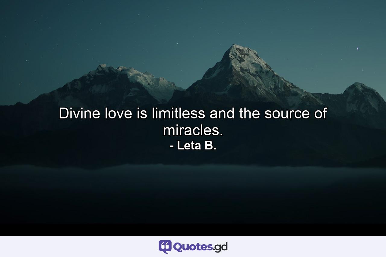 Divine love is limitless and the source of miracles. - Quote by Leta B.