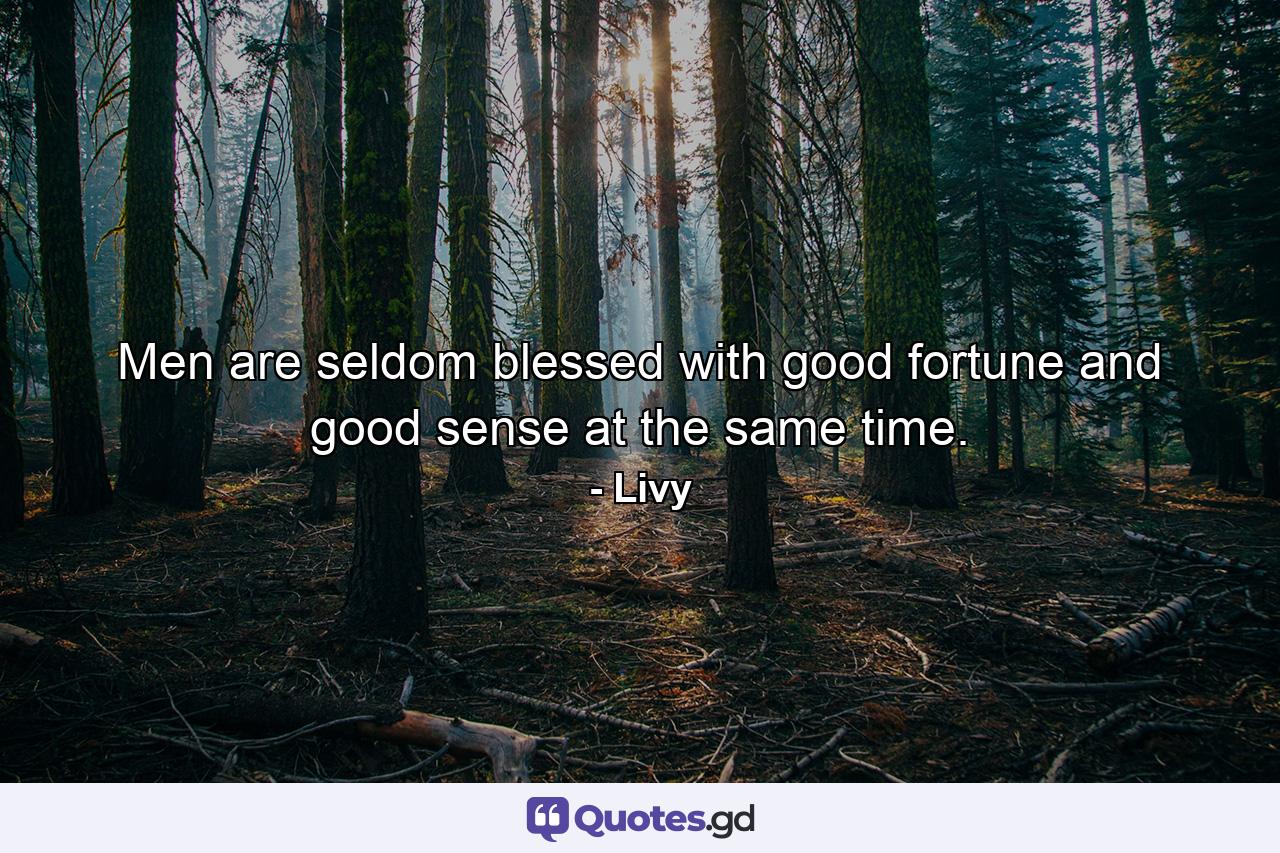 Men are seldom blessed with good fortune and good sense at the same time. - Quote by Livy