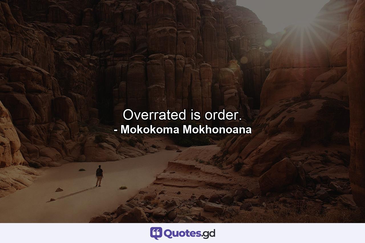 Overrated is order. - Quote by Mokokoma Mokhonoana