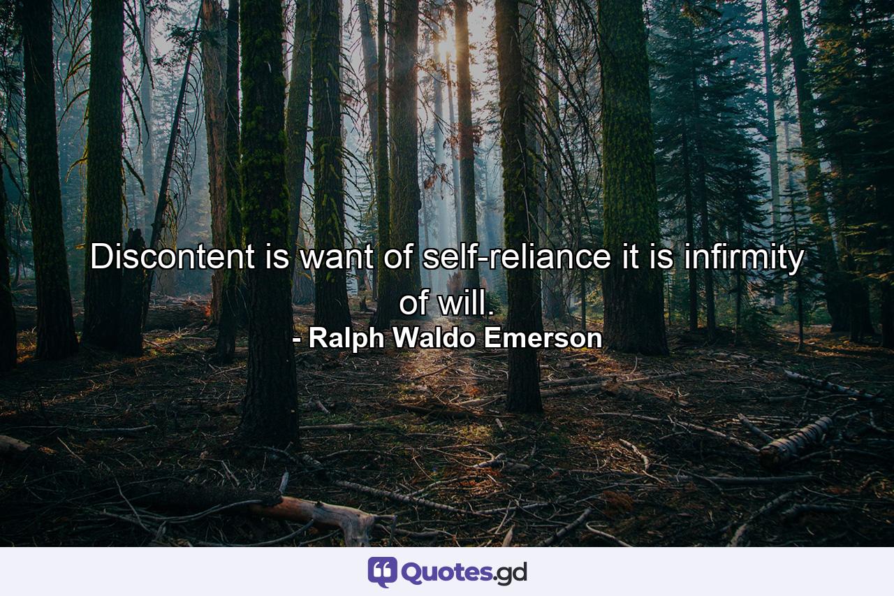 Discontent is want of self-reliance  it is infirmity of will. - Quote by Ralph Waldo Emerson