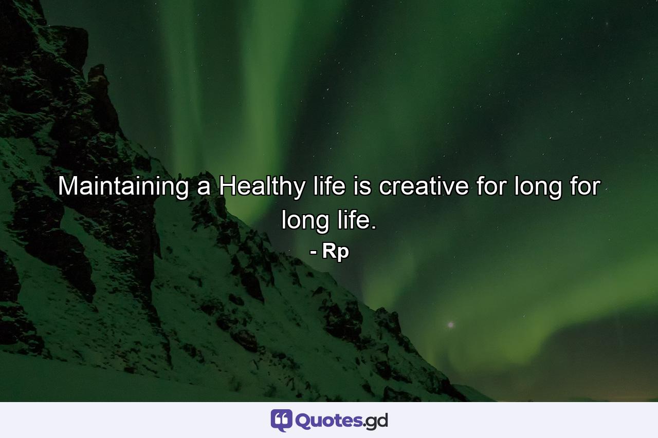 Maintaining a Healthy life is creative for long for long life. - Quote by Rp