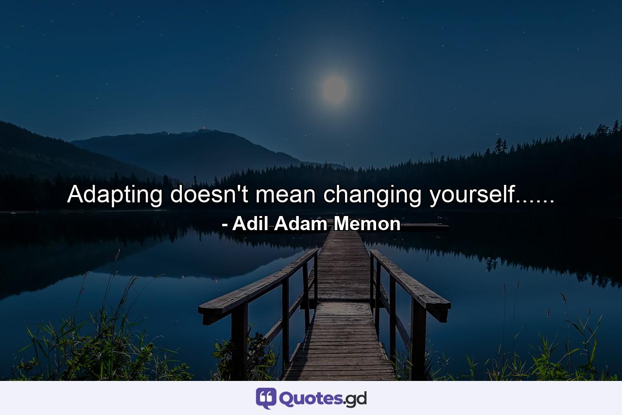 Adapting doesn't mean changing yourself...... - Quote by Adil Adam Memon