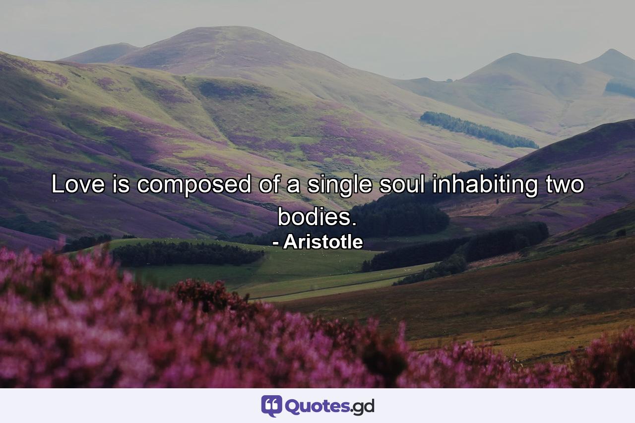 Love is composed of a single soul inhabiting two bodies. - Quote by Aristotle