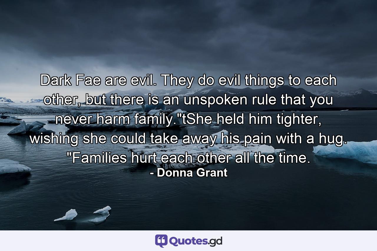 Dark Fae are evil. They do evil things to each other, but there is an unspoken rule that you never harm family.