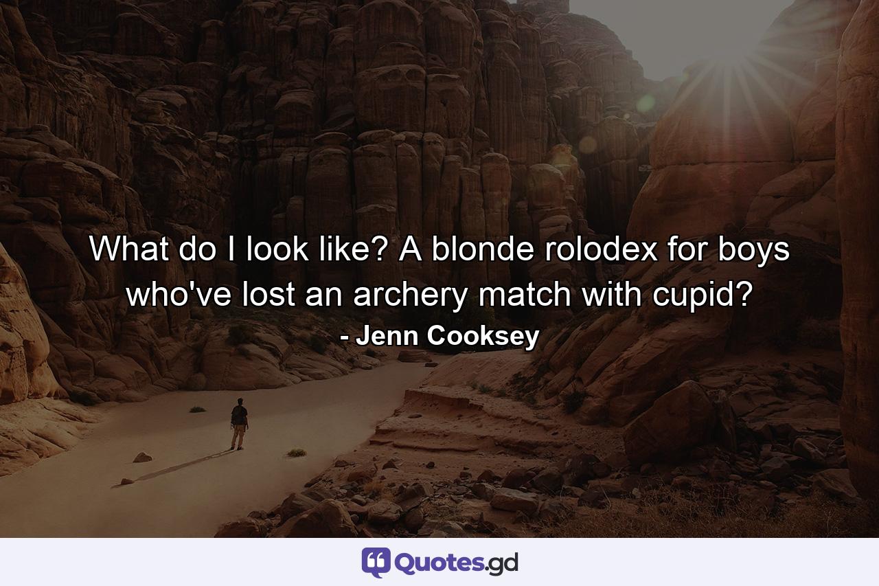 What do I look like? A blonde rolodex for boys who've lost an archery match with cupid? - Quote by Jenn Cooksey