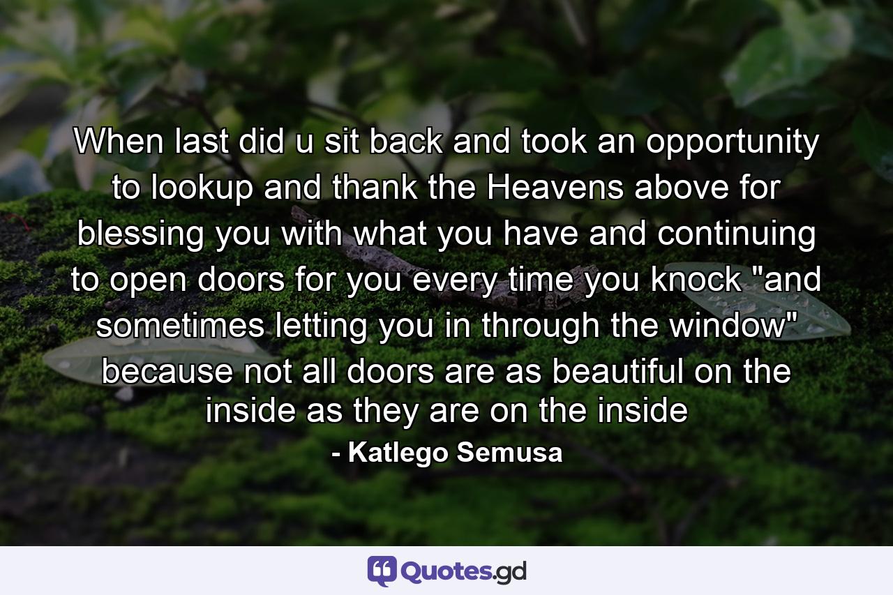 When last did u sit back and took an opportunity to lookup and thank the Heavens above for blessing you with what you have and continuing to open doors for you every time you knock 