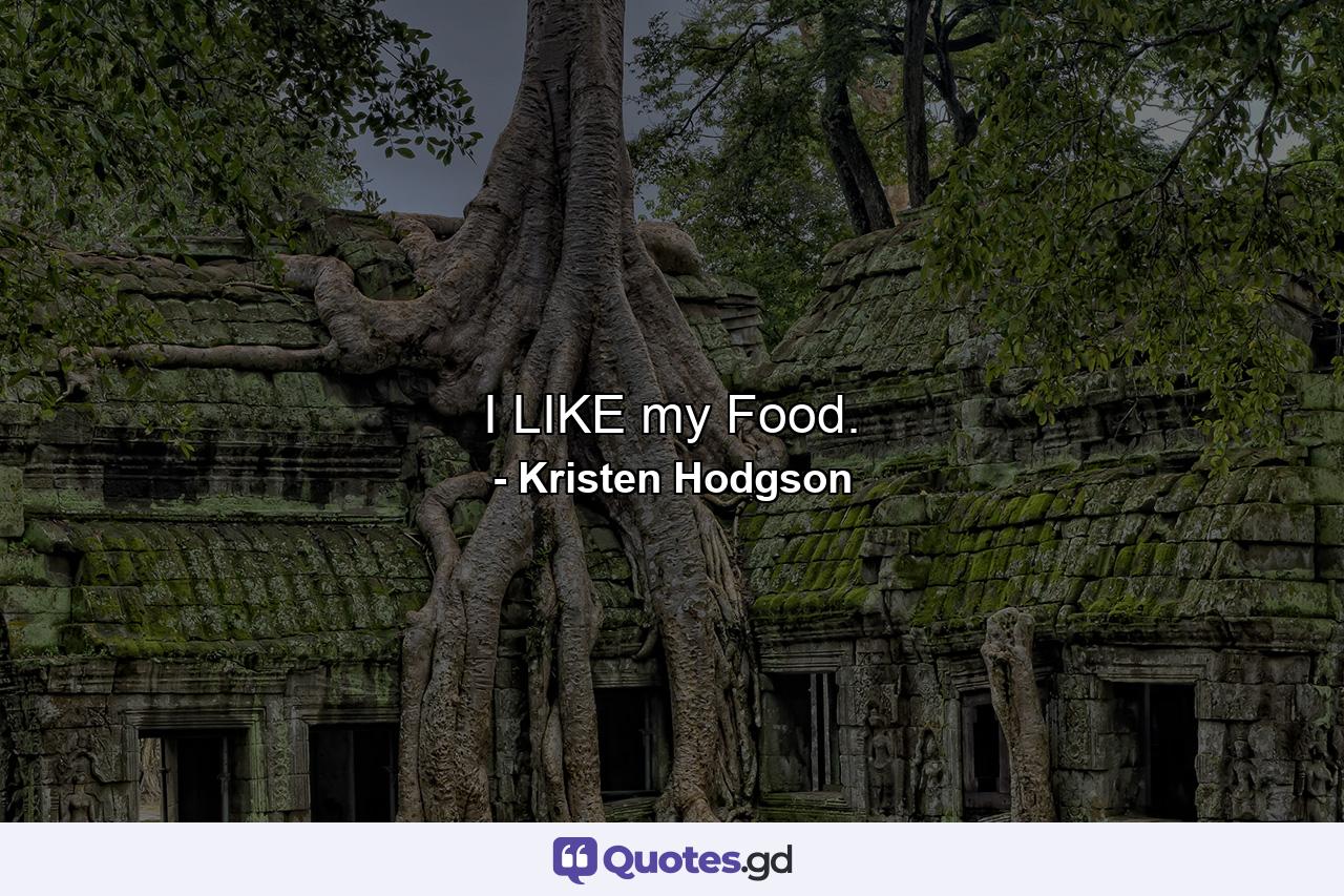 I LIKE my Food. - Quote by Kristen Hodgson