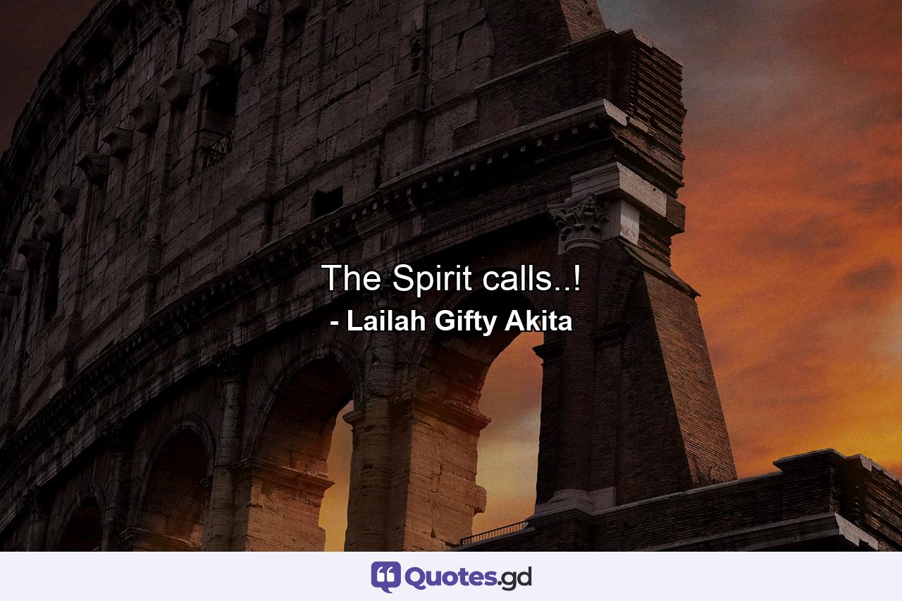 The Spirit calls..! - Quote by Lailah Gifty Akita