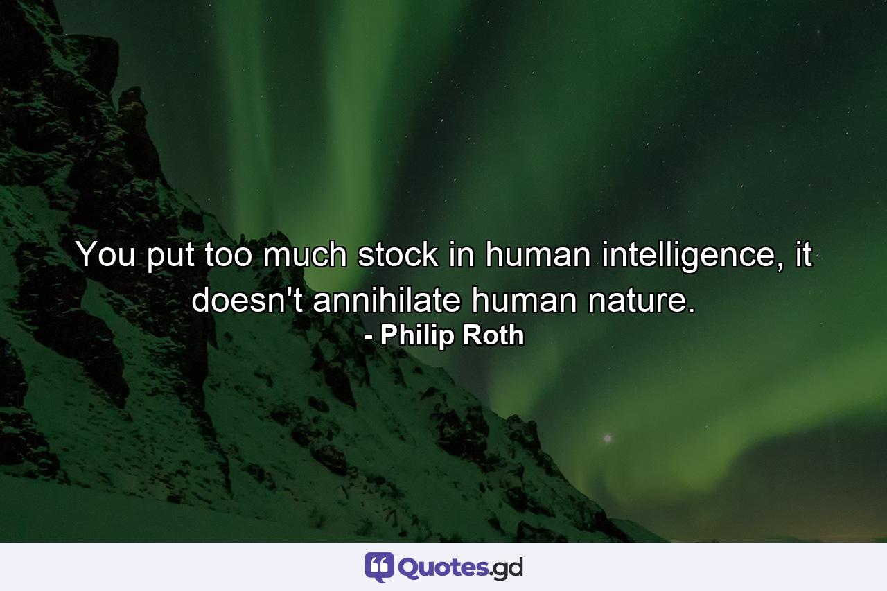 You put too much stock in human intelligence, it doesn't annihilate human nature. - Quote by Philip Roth