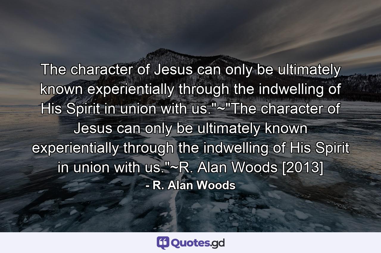 The character of Jesus can only be ultimately known experientially through the indwelling of His Spirit in union with us.