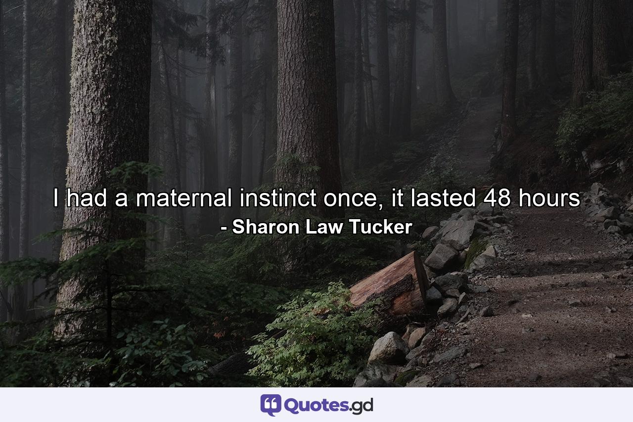 I had a maternal instinct once, it lasted 48 hours - Quote by Sharon Law Tucker