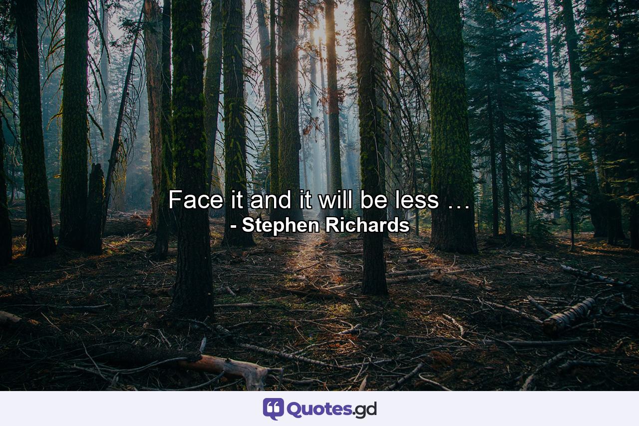 Face it and it will be less … - Quote by Stephen Richards