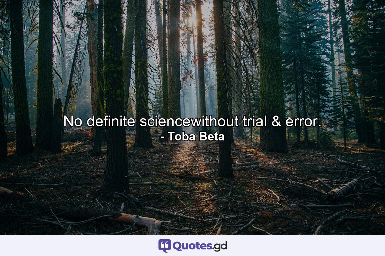 No definite sciencewithout trial & error. - Quote by Toba Beta