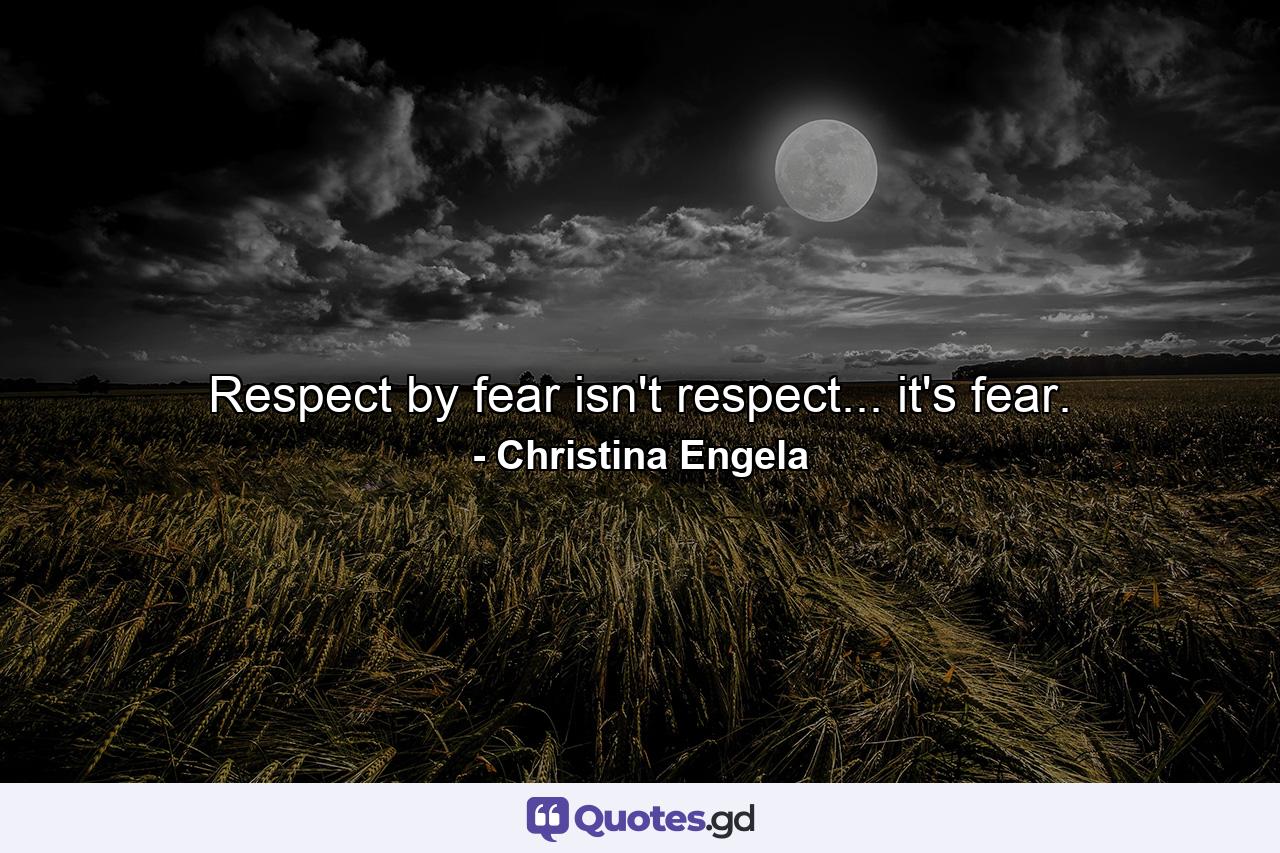 Respect by fear isn't respect... it's fear. - Quote by Christina Engela