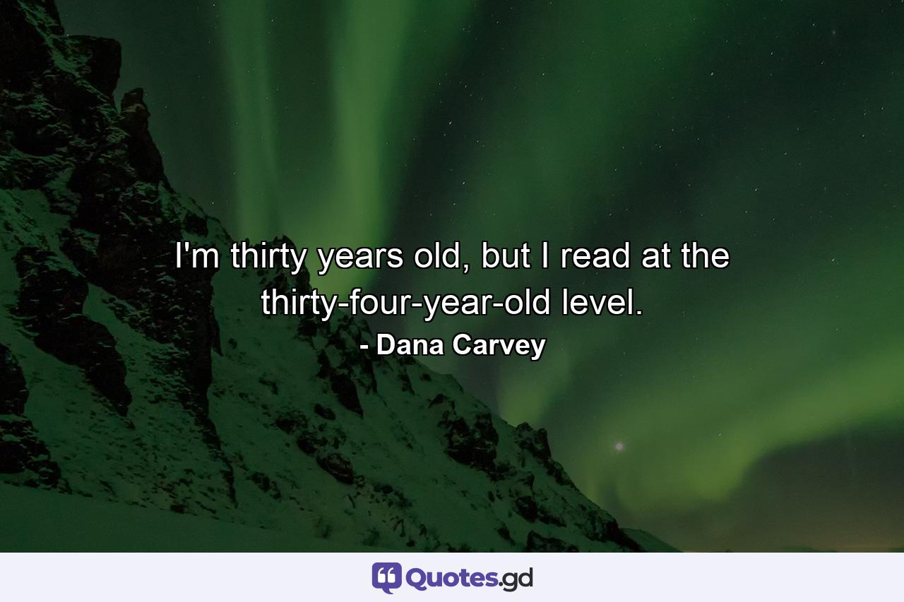 I'm thirty years old, but I read at the thirty-four-year-old level. - Quote by Dana Carvey