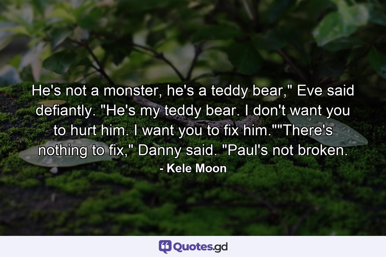 He's not a monster, he's a teddy bear,
