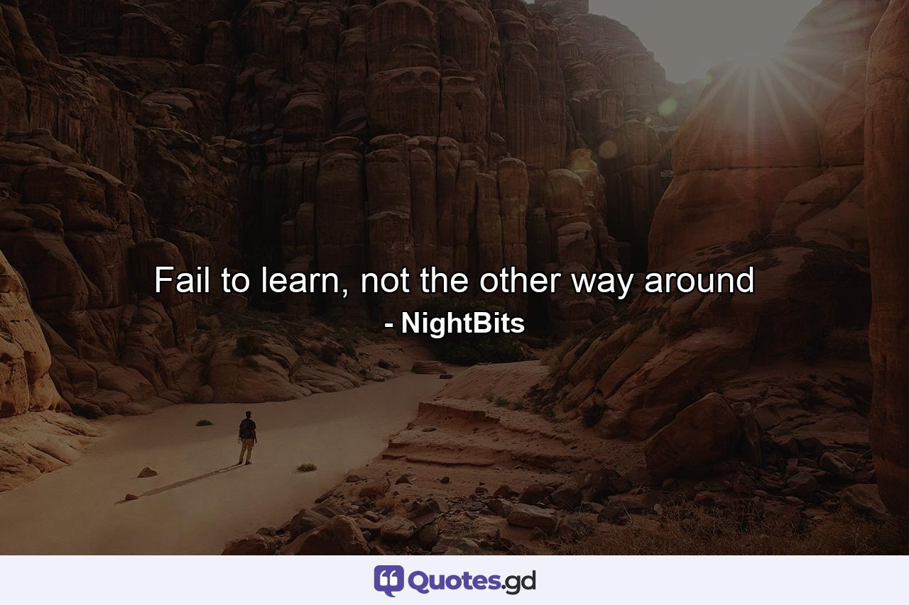 Fail to learn, not the other way around - Quote by NightBits