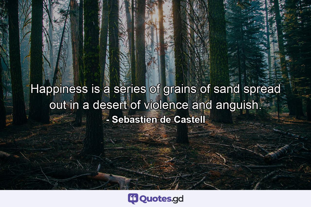 Happiness is a series of grains of sand spread out in a desert of violence and anguish. - Quote by Sebastien de Castell