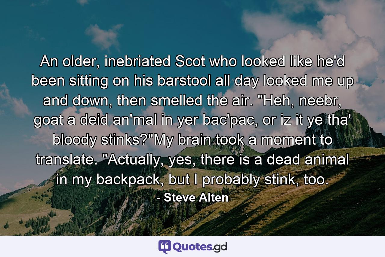 An older, inebriated Scot who looked like he'd been sitting on his barstool all day looked me up and down, then smelled the air. 