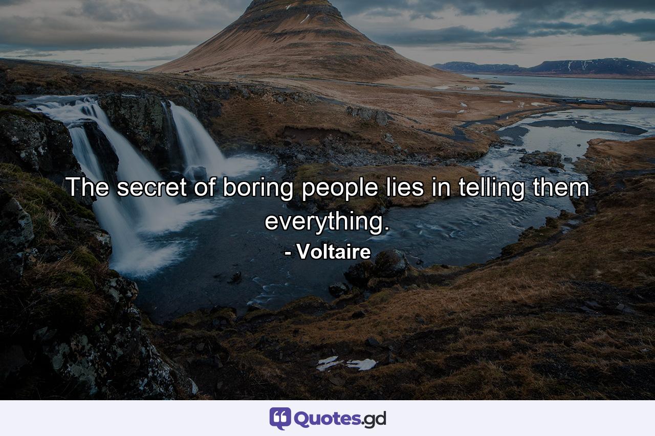 The secret of boring people lies in telling them everything. - Quote by Voltaire