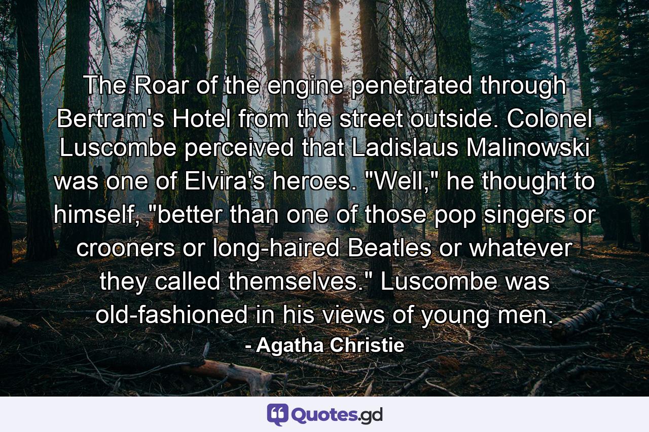 The Roar of the engine penetrated through Bertram's Hotel from the street outside. Colonel Luscombe perceived that Ladislaus Malinowski was one of Elvira's heroes. 
