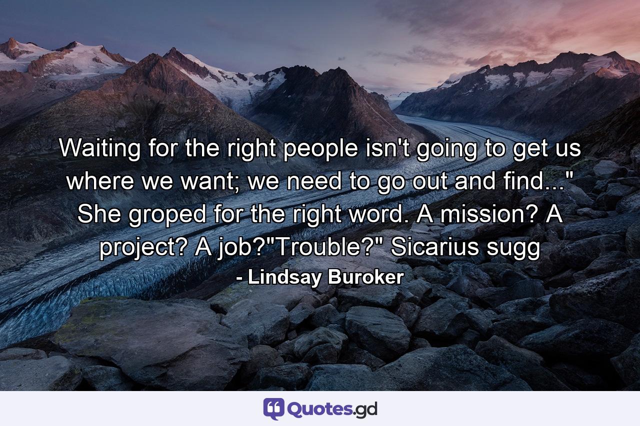 Waiting for the right people isn't going to get us where we want; we need to go out and find...