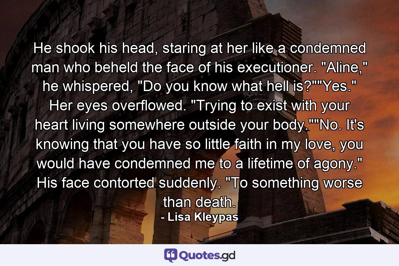 He shook his head, staring at her like a condemned man who beheld the face of his executioner. 