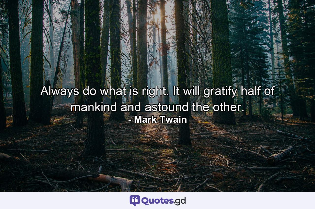 Always do what is right. It will gratify half of mankind and astound the other. - Quote by Mark Twain