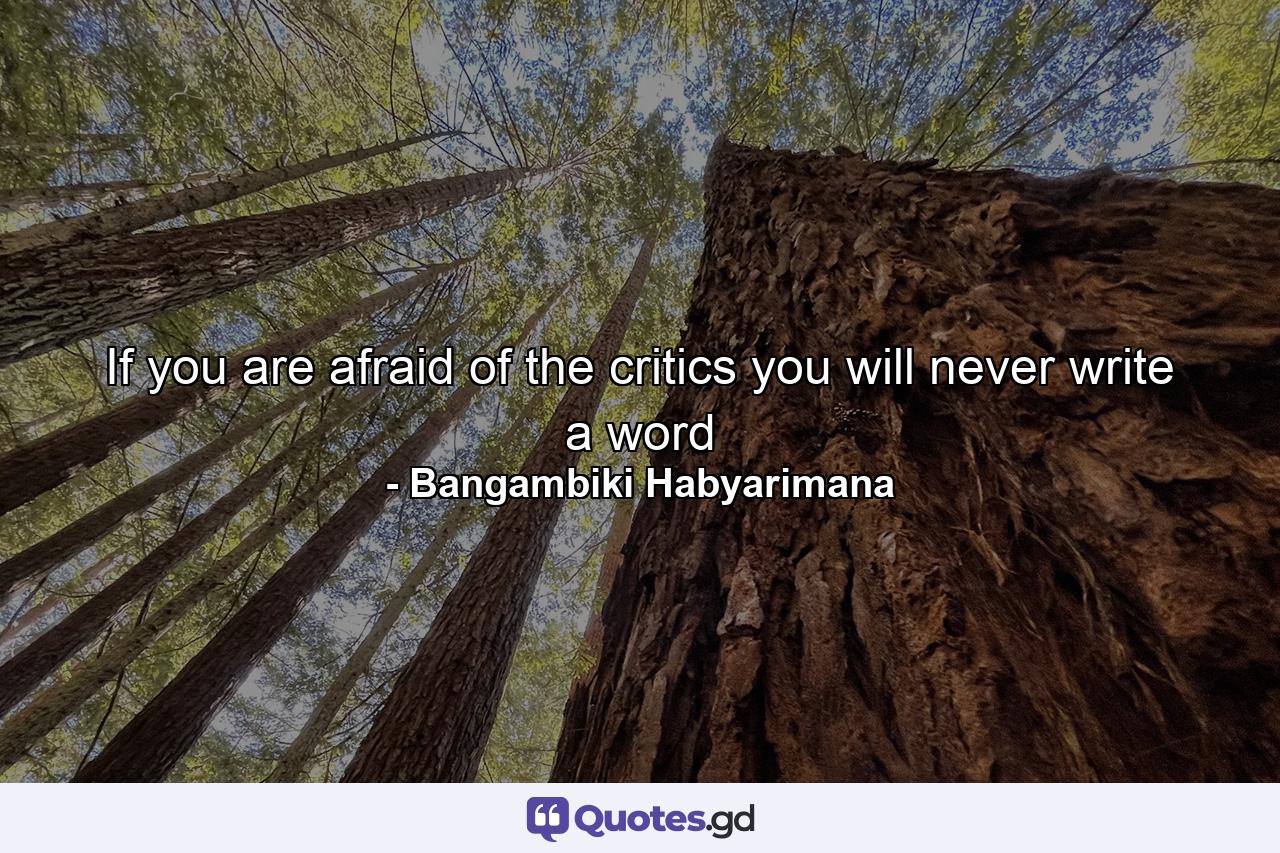 If you are afraid of the critics you will never write a word - Quote by Bangambiki Habyarimana