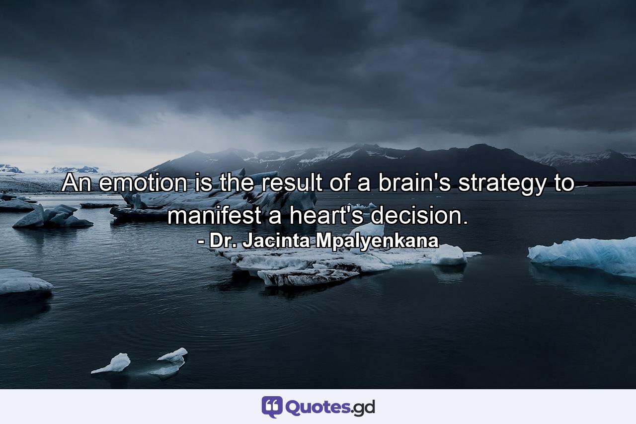 An emotion is the result of a brain's strategy to manifest a heart's decision. - Quote by Dr. Jacinta Mpalyenkana