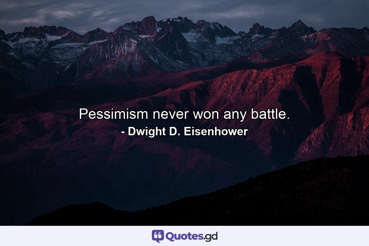 Pessimism never won any battle. - Quote by Dwight D. Eisenhower