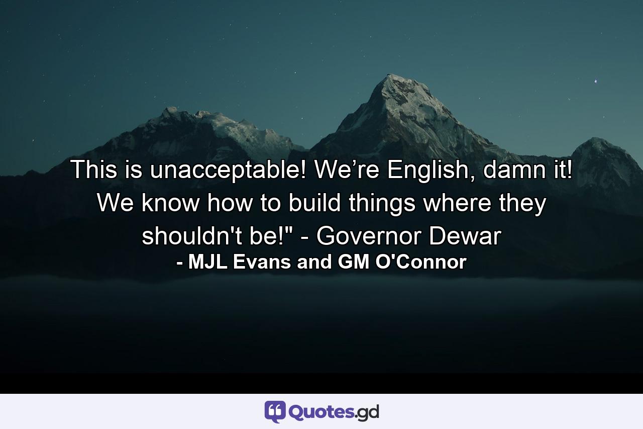 This is unacceptable! We’re English, damn it! We know how to build things where they shouldn't be!