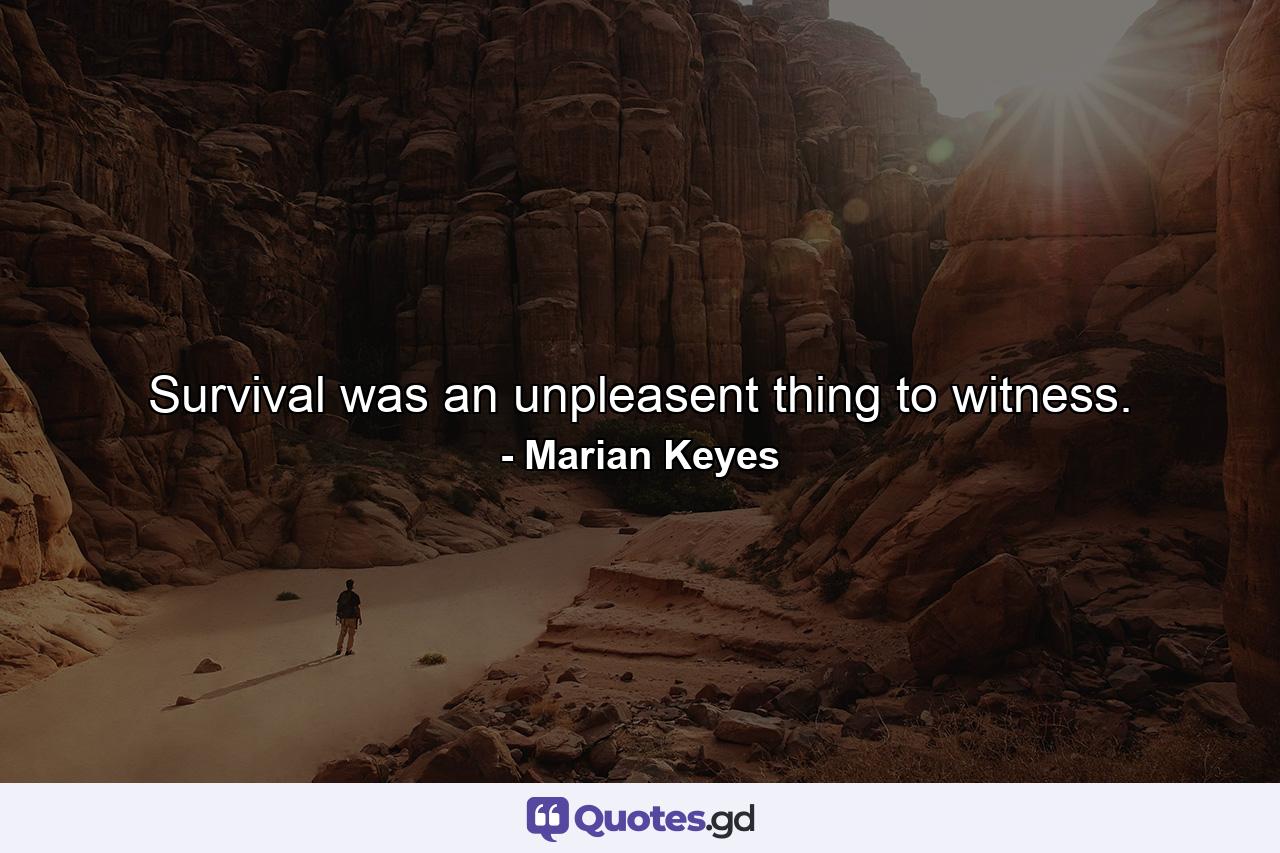 Survival was an unpleasent thing to witness. - Quote by Marian Keyes