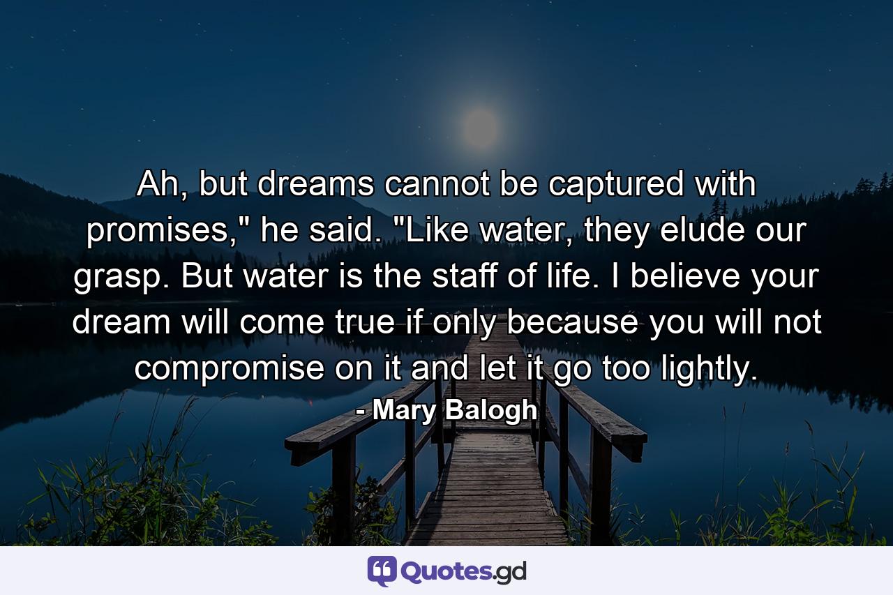 Ah, but dreams cannot be captured with promises,