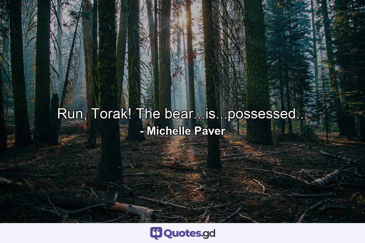 Run, Torak! The bear...is...possessed... - Quote by Michelle Paver