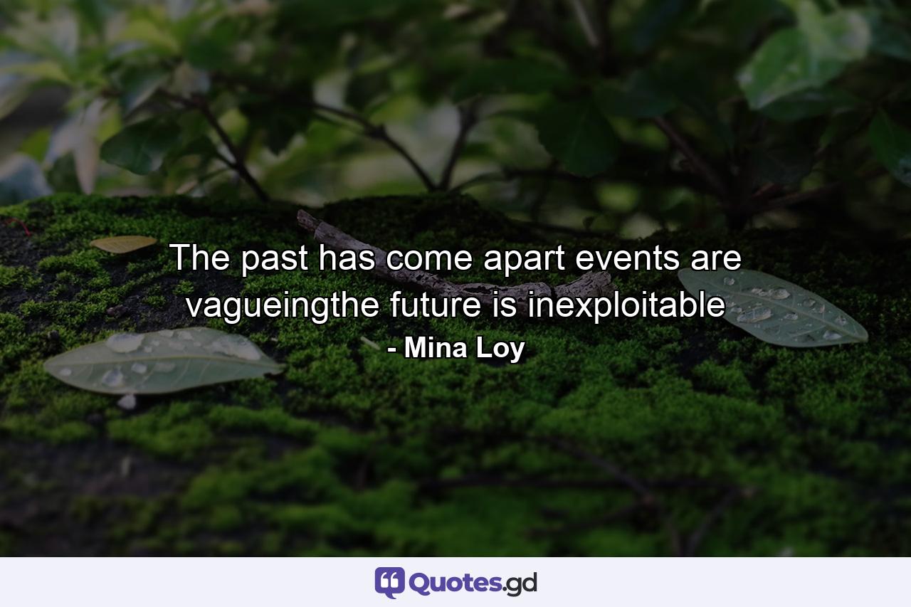 The past has come apart events are vagueingthe future is inexploitable - Quote by Mina Loy