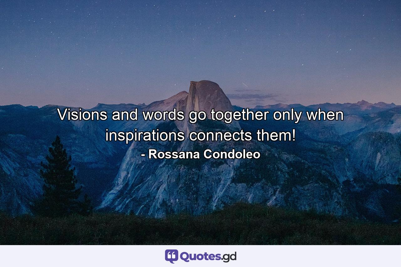 Visions and words go together only when inspirations connects them! - Quote by Rossana Condoleo