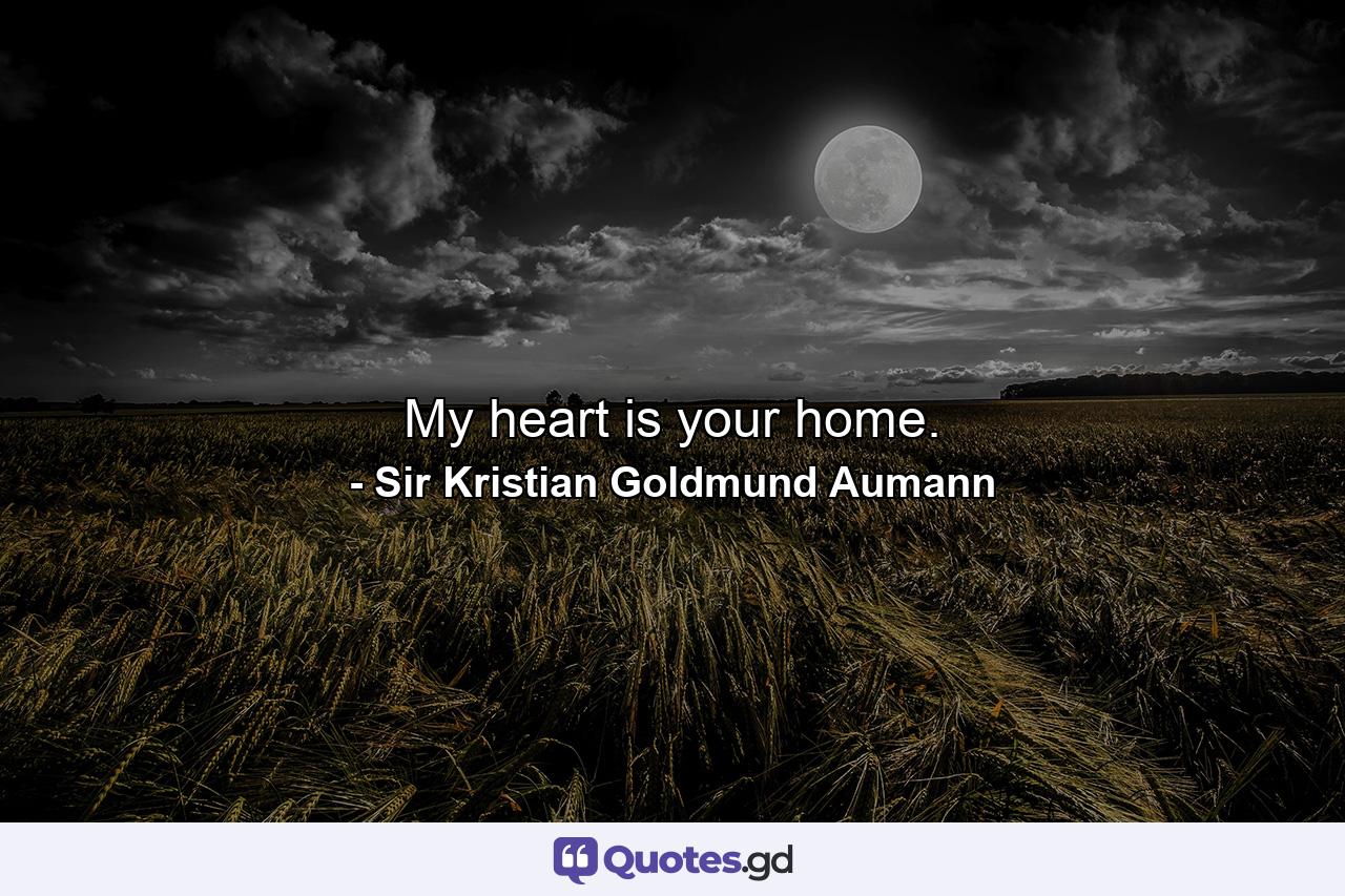 My heart is your home. - Quote by Sir Kristian Goldmund Aumann