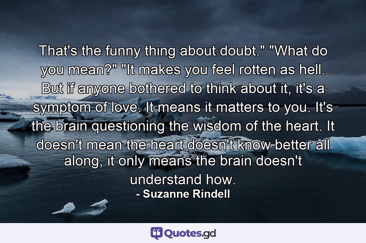 That's the funny thing about doubt.